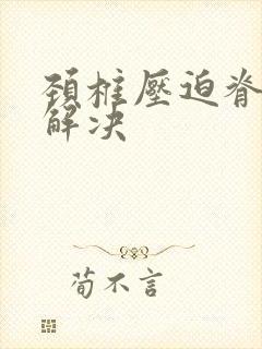 颈椎压迫脊髓的解决