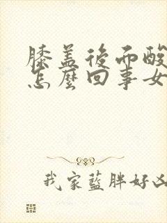 膝盖后面酸疼是怎么回事女性