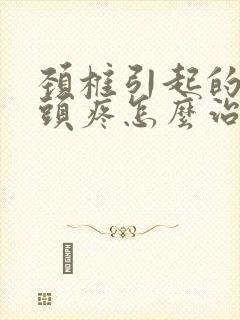 颈椎引起的头晕头疼怎么治疗