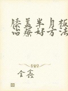 膝盖半月板断裂治疗好方法