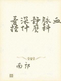 看深静脉血栓要挂什么科