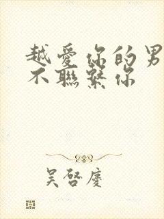 越爱你的男人越不联系你