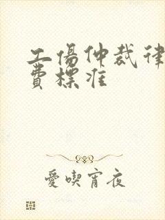 工伤仲裁律师收费标准