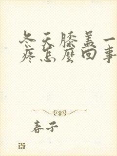 冬天膝盖一弯就疼怎么回事封面