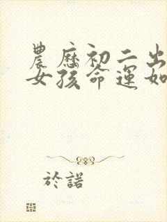 农历初二出生的女孩命运如何