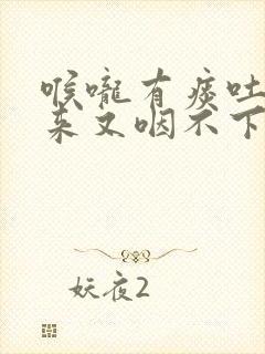 喉咙有痰吐不出来又咽不下去是什么原因