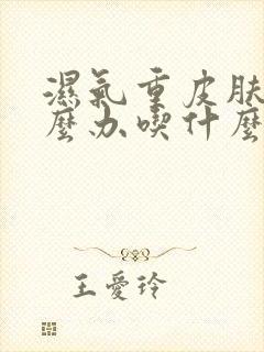 湿气重皮肤痒怎么办吃什么药