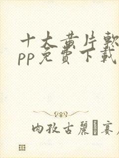 十大黄片软件app免费下载