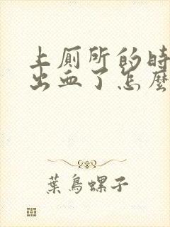 上厕所的时候拉出血了怎么回事