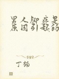 男人脚疼是什么原因引起的