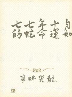 七七年十月出生的蛇命运如何