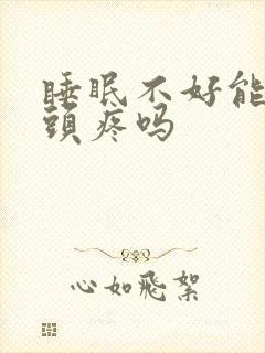 睡眠不好能引起头疼吗