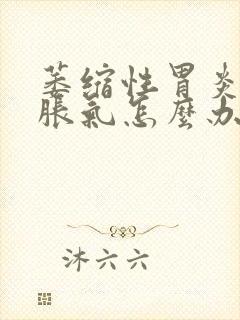 萎缩性胃炎肚子胀气怎么办快速排气