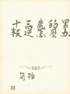 十三岁的男孩子叛逆怎么办