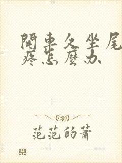 开车久坐尾椎骨疼怎么办