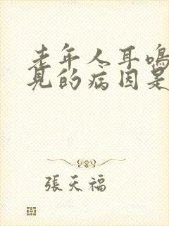 老年人耳鸣最常见的病因是什么?