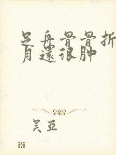 足舟骨骨折三个月还很肿