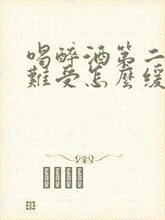 喝醉酒第二天胃难受怎么缓解