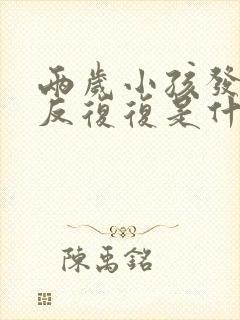 两岁小孩发烧反反复复是什么原因