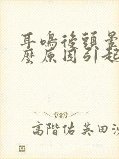 耳鸣后头晕是什么原因引起的