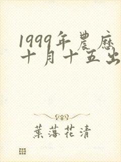 1999年农历十月十五出生的女孩命