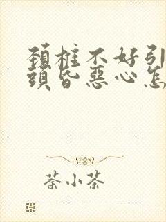 颈椎不好引起的头昏恶心怎么治疗