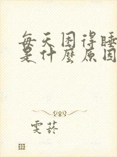 每天困得睡不醒是什么原因