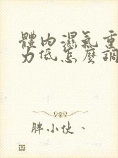 体内湿气重免疫力低怎么调理