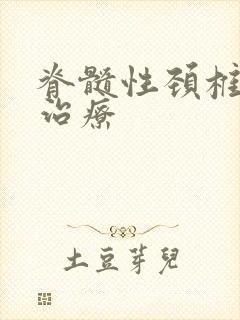 脊髓性颈椎怎么治疗