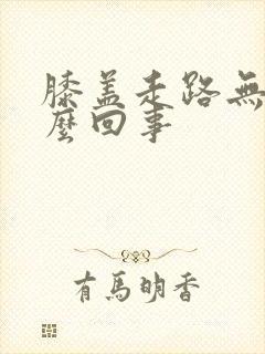 膝盖走路无力怎么回事