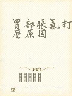 胃部胀气打嗝什么原因