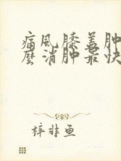 痛风膝盖肿了怎么消肿最快的速度