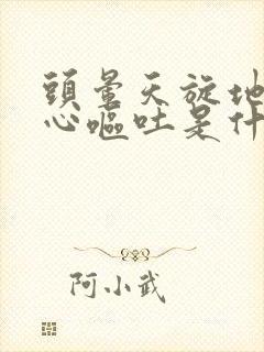 头晕天旋地转恶心呕吐是什么原因