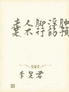 老人脚浮肿是不是不行的预兆