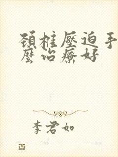 颈椎压迫手麻怎么治疗好