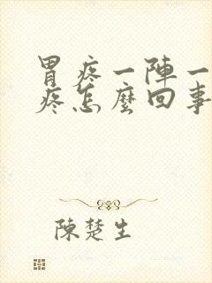 胃疼一阵一阵的疼怎么回事?