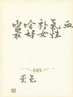 吃啥补气血最快最好女性