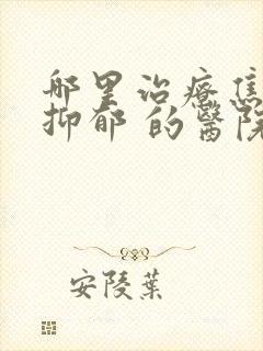 哪里治疗焦虑性抑郁 的医院