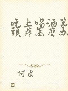 晚上喝酒第二天头疼怎么办