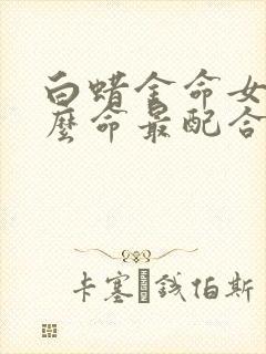 白蜡金命女和什么命最配合