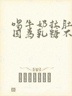 喝牛奶拉肚子是因为乳糖不耐受