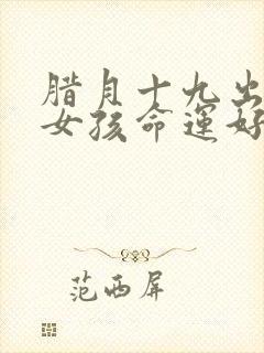 腊月十九出生的女孩命运好吗封面