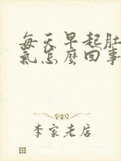 每天早起肚子胀气怎么回事