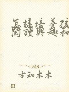 怎样培养孩子的阅读兴趣和能力