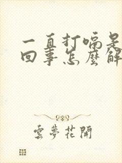 一直打嗝是怎么回事怎么解决