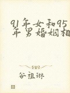91年女和95年男婚姻相配吗