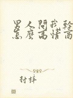 男人问我干嘛呢怎么高情商回复他