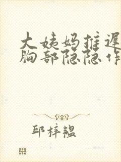 大姨妈推迟2天胸部隐隐作痛