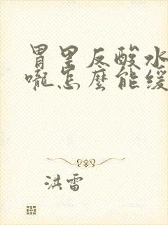 胃里反酸水烧喉咙怎么能缓解封面