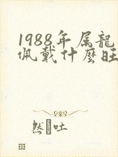 1988年属龙佩戴什么旺财